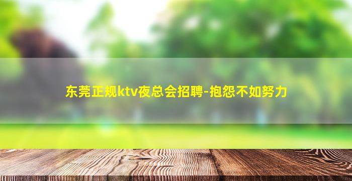 东莞正规ktv夜总会招聘-抱怨不如努力