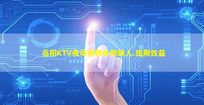 岳阳KTV夜场招聘长期缺人.短期效益